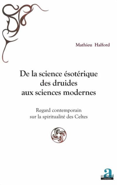 De la science ésotérique des druides aux sciences modernes: Regard contemporain sur la spiritualité des Celtes by Mathieu Halford