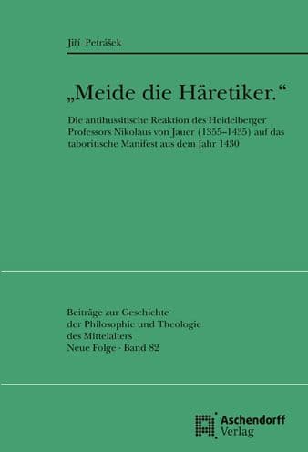 'Meide die Haretiker.': Die antihussitische Reaktion des Heidelberger Professors Nikolaus von Jauer (13551435) auf das taboritische Manifest aus dem Jahr 1430 by Jiri Petrasek