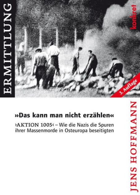 'Das kann man nicht erzählen': 'Aktion 1005' - Wie die Nazis die Spuren ihrer Massenmorde in Osteuropa beseitigten by Jens Hoffmann