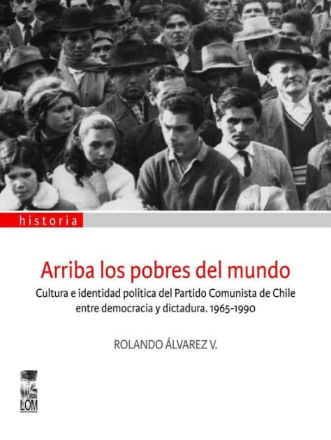 Arriba los pobres del mundo: Cultura e identidad política del partido comunista de Chile entre democracia y dictadura 1965-1990 by Rolando Álvarez