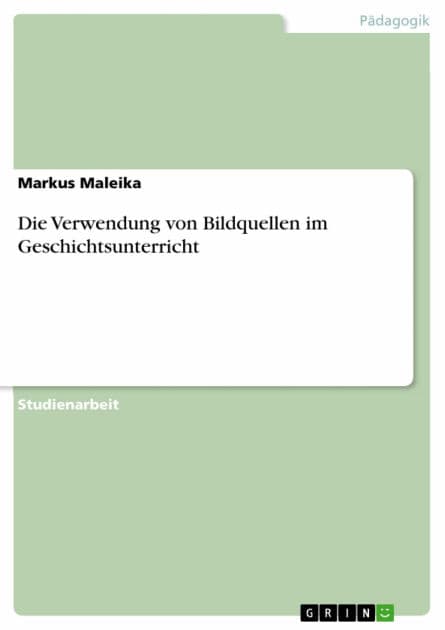 Die Verwendung von Bildquellen im Geschichtsunterricht by Markus Maleika