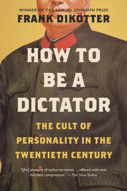 How to Be a Dictator: The Cult of Personality in the Twentieth Century by Frank Dikötter