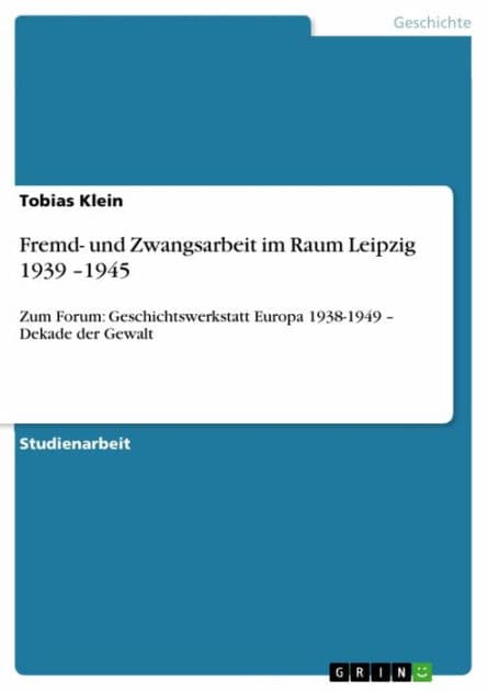 Fremd- und Zwangsarbeit im Raum Leipzig 1939 -1945: Zum Forum: Geschichtswerkstatt Europa 1938-1949 - Dekade der Gewalt by Tobias Klein