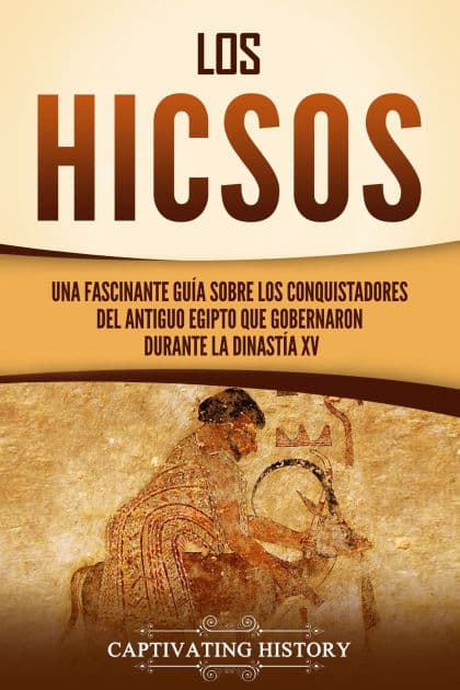 Los hicsos: Una fascinante guía sobre los conquistadores del antiguo Egipto que gobernaron durante la dinastía XV by Captivating History