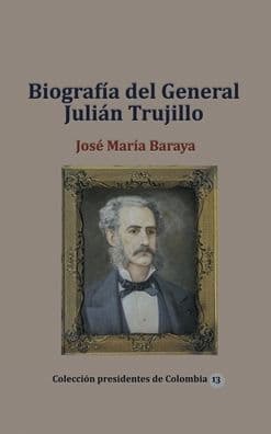 Biografï¿½a del General Juliï¿½n Trujillo by Jose Maria Baraya
