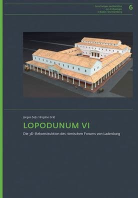 LOPODUNUM VI: Die 3D-Rekonstruktion des romischen Forums von Ladenburg. Beschreibung und Begrundung der Nachbildung by Brigitte Graf