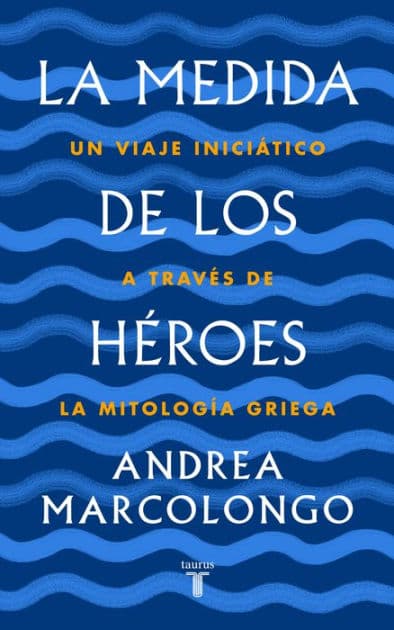 La medida de los héroes: Un viaje iniciático a través de la mitología griega by Andrea Marcolongo