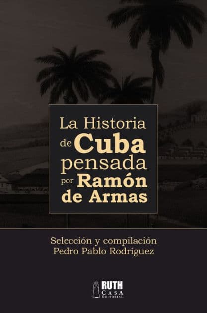 La historia de Cuba pensada por Ramón de Armas by Pedro Pablo Rodríguez