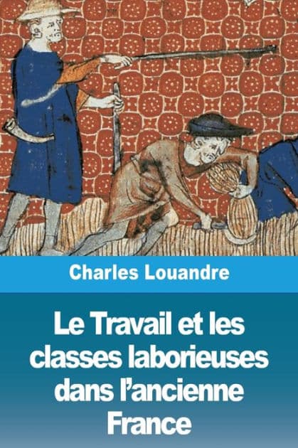 Le Travail et les classes laborieuses dans l'ancienne France by Charles Louandre