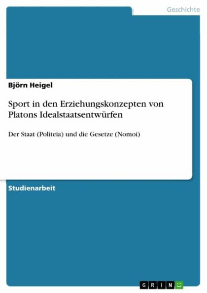 Sport in den Erziehungskonzepten von Platons Idealstaatsentwürfen: Der Staat (Politeia) und die Gesetze (Nomoi) by Björn Heigel