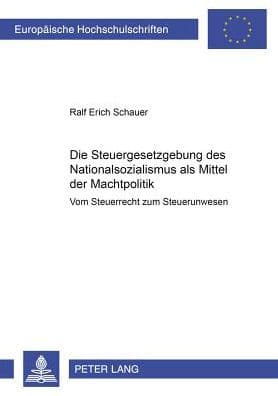Die Steuergesetzgebung des Nationalsozialismus als Mittel der Machtpolitik: Vom Steuerrecht zum Steuerunwesen by Ralf Erich Schauer