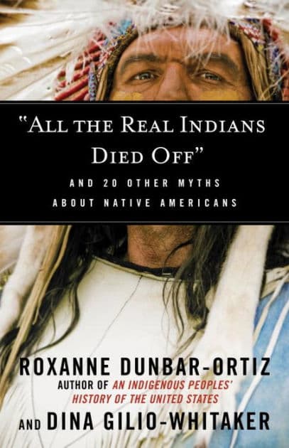 "All the Real Indians Died Off": And 20 Other Myths About Native Americans by Roxanne Dunbar-Ortiz