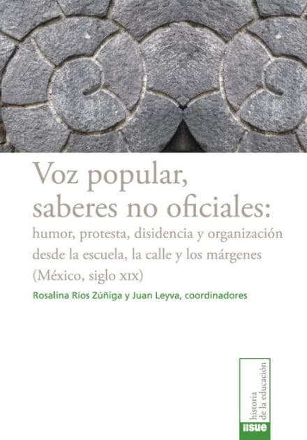 Voz popular, saberes no oficiales:: humor, protesta, disidencia y organización desde la escuela, la calle y los márgenes (México, siglo XIX) by Rosalina Ríos Zúñiga