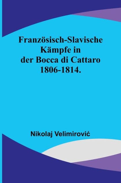 Französisch-slavische Kämpfe in der Bocca di Cattaro 1806-1814. by Nikolaj Velimirovic