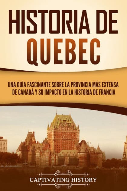 Historia de Quebec: Una guía fascinante sobre la provincia más extensa de Canadá y su impacto en la historia de Francia by Captivating History