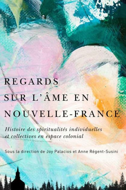 Regards sur l'âme en Nouvelle-France: Histoire des spiritualités individuelles et collectives en espace colonial by Joy Palacios