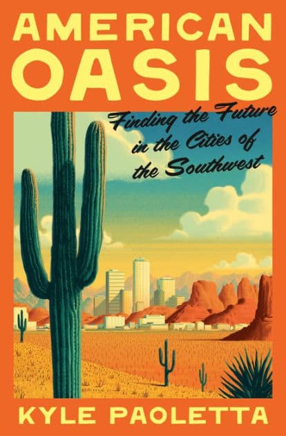 American Oasis: Finding the Future in the Cities of the Southwest by Kyle Paoletta
