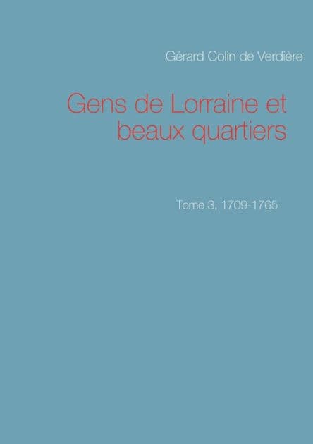 Gens de Lorraine et beaux quartiers. Tome 3, 1709-1765 by Gïrard Colin de Verdiïre