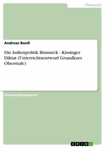 Die Außenpolitik Bismarck - Kissinger Diktat (Unterrichtsentwurf Grundkurs Oberstufe) by Andreas Bonß