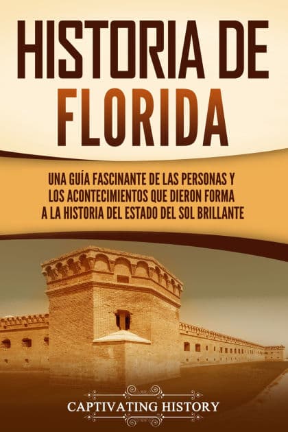 Historia de Florida: Una guía fascinante de las personas y los acontecimientos que dieron forma a la historia del Estado del sol brillante by Captivating History