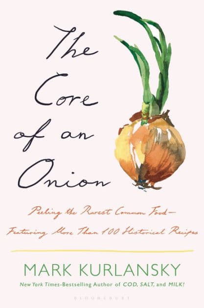 The Core of an Onion: Peeling the Rarest Common Food-Featuring More Than 100 Historical Recipes by Mark Kurlansky
