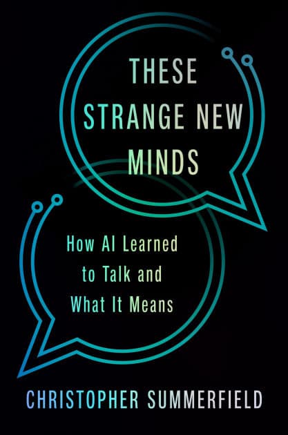 These Strange New Minds: How AI Learned to Talk and What It Means by Christopher Summerfield