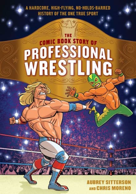 The Comic Book Story of Professional Wrestling: A Hardcore, High-Flying, No-Holds-Barred History of the One True Sport by Aubrey Sitterson