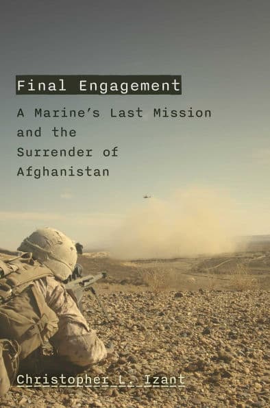 Final Engagement: A Marine's Last Mission and the Order to Abandon Afghanistan by Christopher L. Izant