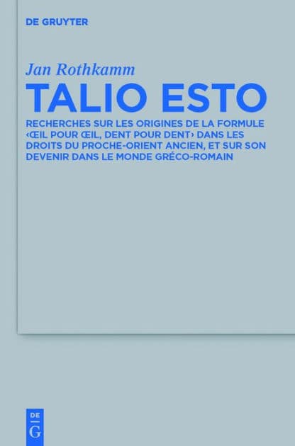 Talio Esto: Recherches sur les origines de la formule 'oeil pour oeil, dent pour dent' dans les droits du Proche-Orient ancien, et sur son devenir dans le monde gréco-romain by Jan Rothkamm
