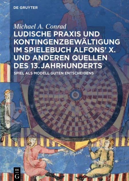 Ludische Praxis und Kontingenzbewältigung im Spielebuch Alfons' X. und anderen Quellen des 13. Jahrhunderts: Spiel als Modell guten Entscheidens by Michael A. Conrad