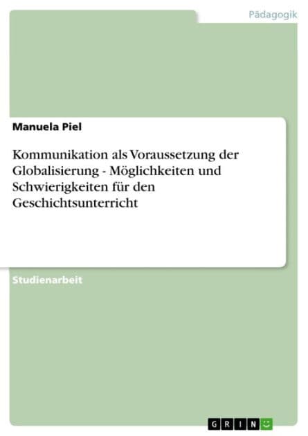 Kommunikation als Voraussetzung der Globalisierung - Möglichkeiten und Schwierigkeiten für den Geschichtsunterricht: Möglichkeiten und Schwierigkeiten für den Geschichtsunterricht by Manuela Piel