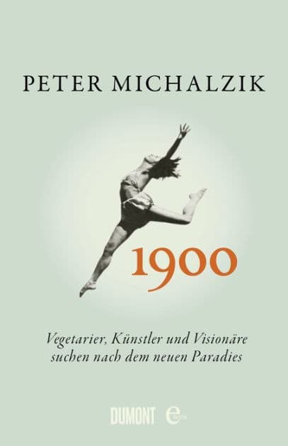 1900.: Vegetarier, Künstler und Visionäre suchen nach dem neuen Paradies by Peter Michalzik