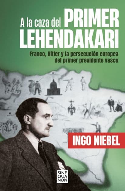 A la caza del primer Lehendakari: Franco, Hitler y la persecución del primer presidente vasco by Ingo Niebel