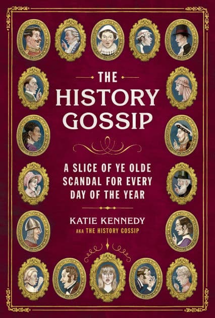 The History Gossip: A Slice of Ye Olde Scandal for Every Day of the Year by Katie Kennedy