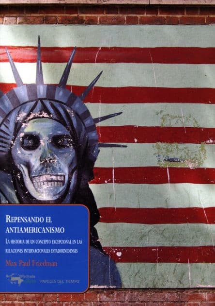 Repensando el antiamericanismo: La historia de un concepto excepcional en las relaciones internacionales estadounidenses by Max Paul Friedman