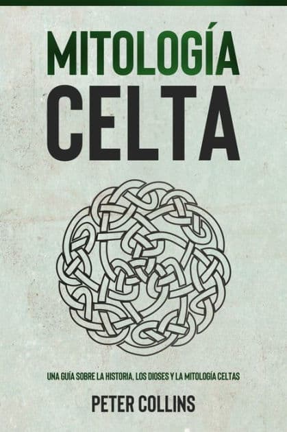 Mitología Celta: Una guía sobre la historia, los dioses y la mitología celtas by Peter Collins
