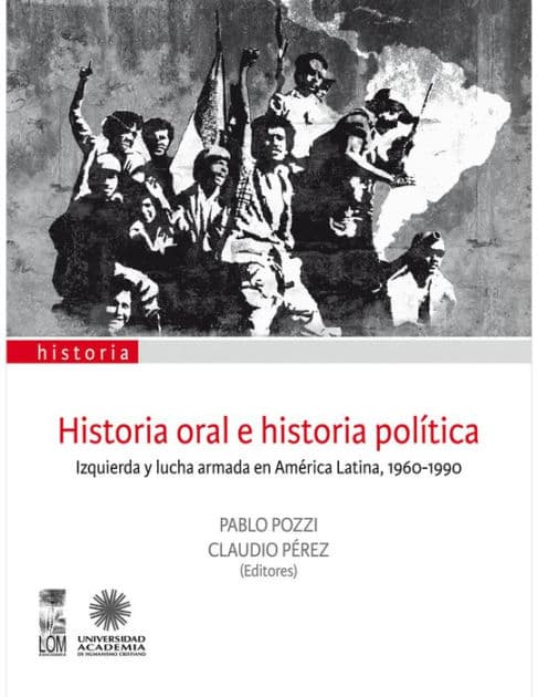 Historia oral e historia política: Izquierda y lucha armada en América Latina, 1960-1990 by Pablo Pozzi