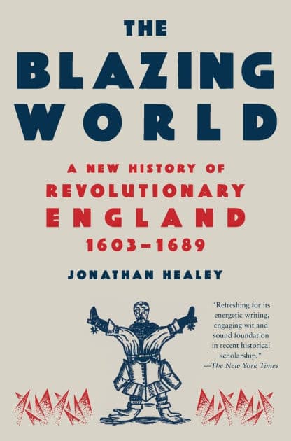 The Blazing World: A New History of Revolutionary England, 1603-1689 by Jonathan Healey