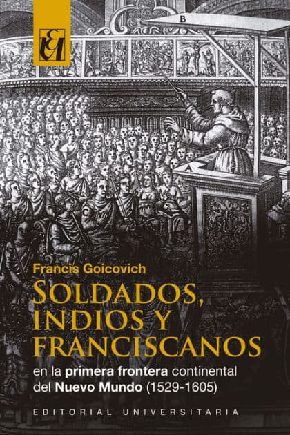 Soldados, indios y franciscanos en la primera frontera continental del nuevo mundo (1529-1605) by Francis Goicovich