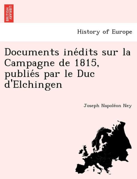 Documents inédits sur la Campagne de 1815, publiés par le Duc d'Elchingen by Joseph Napoléon Ney