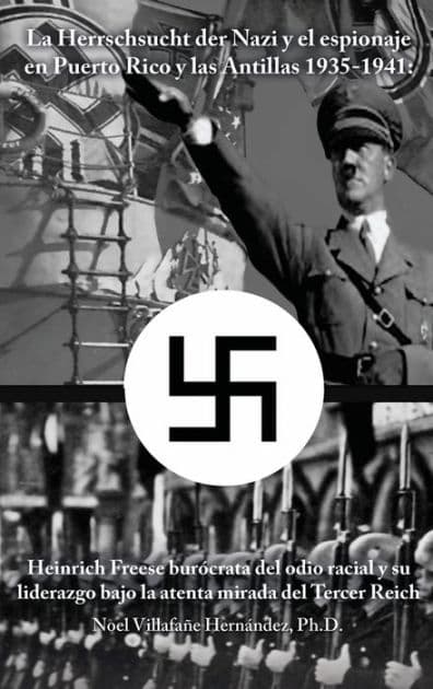 La Herrschsucht der Nazis y el espionaje en Puerto Rico y las Antillas 1935-1941: Heinrich Freese burï¿½crata del odio racial y su liderazgo bajo la atenta mirada del Tercer Reich by Ph.D. Noel Villafaïe Hernïndez