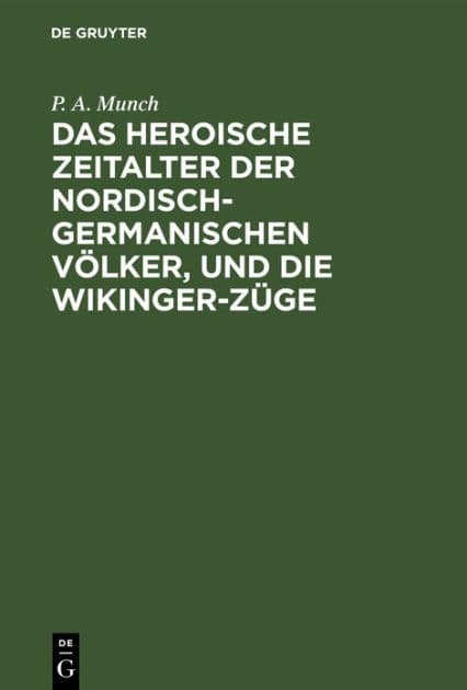 Das heroische Zeitalter der nordisch-germanischen Völker, und die Wikinger-Züge: Eine Übersetzung aus dem dritten und vierten Abschnitte von P. A. Munch "Det norske folks historie" by P. A. Munch