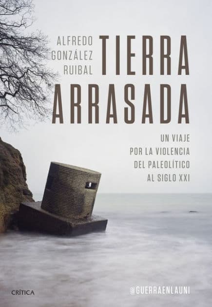 Tierra arrasada: Un viaje por la violencia del Paleolítico al siglo XXI by Alfredo González Ruibal