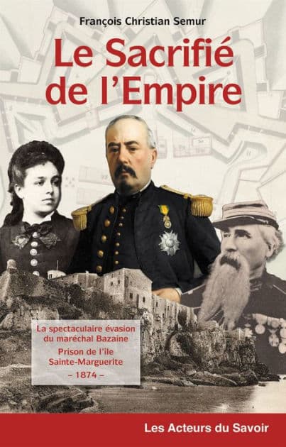 Le sacrifié de l'Empire: La spectaculaire évasion du maréchal Bazaine de la prison de l'île de Sainte-Marguerite - 1874 by François Christian Semur
