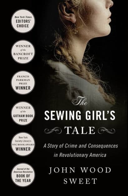 The Sewing Girl's Tale: A Story of Crime and Consequences in Revolutionary America by John Wood Sweet