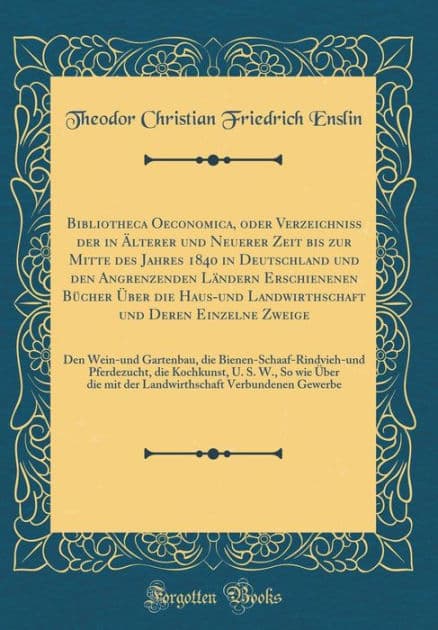 Bibliotheca Oeconomica, oder Verzeichniß der in Älterer und Neuerer Zeit bis zur Mitte des Jahres 1840 in Deutschland und den Angrenzenden Ländern Erschienenen Bücher Über die Haus-und Landwirthschaft und Deren Einzelne Zweige: Den Wein-und Gartenbau by Theodor Christian Friedrich Enslin