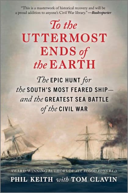 To the Uttermost Ends of the Earth: The Epic Hunt for the South's Most Feared Ship-and the Greatest Sea Battle of the Civil War by Phil Keith