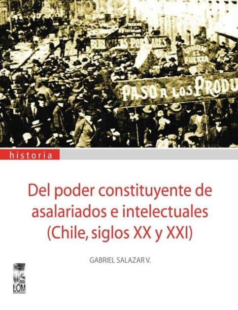 Del poder constituyente de asalariados e intelectuales : (Chile, siglos XX y XXI) by Gabriel Salazar