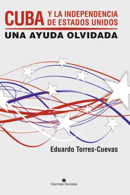 Cuba y la independecia de Estados Unidos: Una ayuda olvidada by Eduardo Torres Cuevas