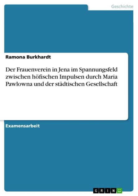 Der Frauenverein in Jena im Spannungsfeld zwischen höfischen Impulsen durch Maria Pawlowna und der städtischen Gesellschaft by Ramona Burkhardt